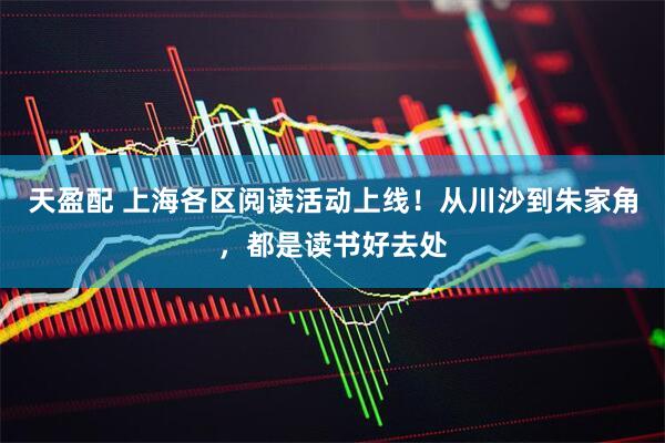 天盈配 上海各区阅读活动上线！从川沙到朱家角，都是读书好去处